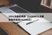 1991法国世界杯（19382018法国世界杯冠军1939大火）