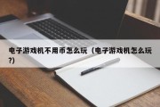 电子游戏机不用币怎么玩（电子游戏机怎么玩?）