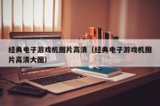 经典电子游戏机图片高清（经典电子游戏机图片高清大图）