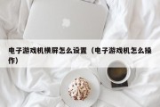 电子游戏机横屏怎么设置（电子游戏机怎么操作）