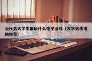 当代男大学生都玩什么电子游戏（大学男生电脑推荐）