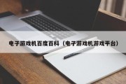 电子游戏机百度百科（电子游戏机游戏平台）