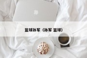 篮球孙军（孙军 篮球）
