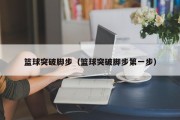 篮球突破脚步（篮球突破脚步第一步）