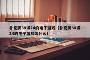 扑克牌38得24的电子游戏（扑克牌38得24的电子游戏叫什么）