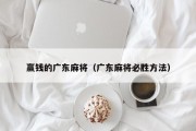 赢钱的广东麻将（广东麻将必胜方法）