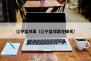辽宁篮球票（辽宁篮球票在哪买）