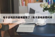 电子游戏软件越来越慢了（电子游戏浪费时间）