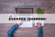 篮球世界杯奖金（篮球世界杯奖杯）